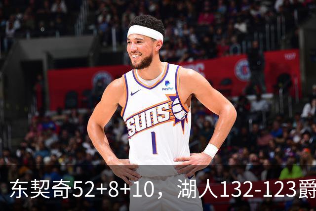 东契奇52+8+10，湖人132-123爵士，看数据：他是头号功臣！