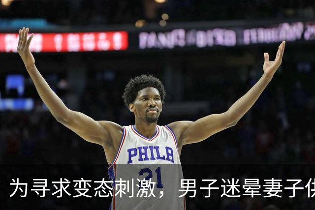 为寻求变态刺激，男子迷晕妻子供陌生男子侵犯，自己在场拍照！