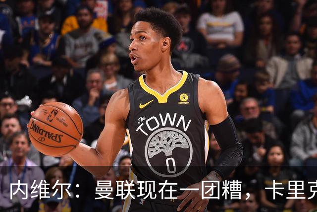 内维尔：曼联现在一团糟，卡里克恐怕还得靠B费救场