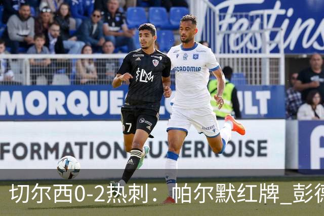 切尔西0-2热刺：帕尔默红牌 彭德斯乌龙终结连胜