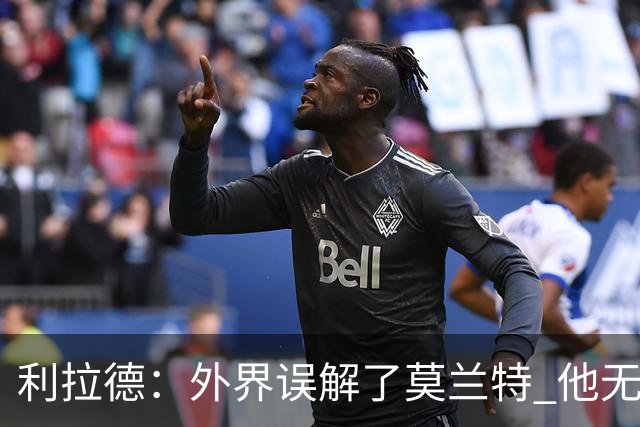 利拉德：外界误解了莫兰特 他无私也懂球&和他搭档我压力小了很多