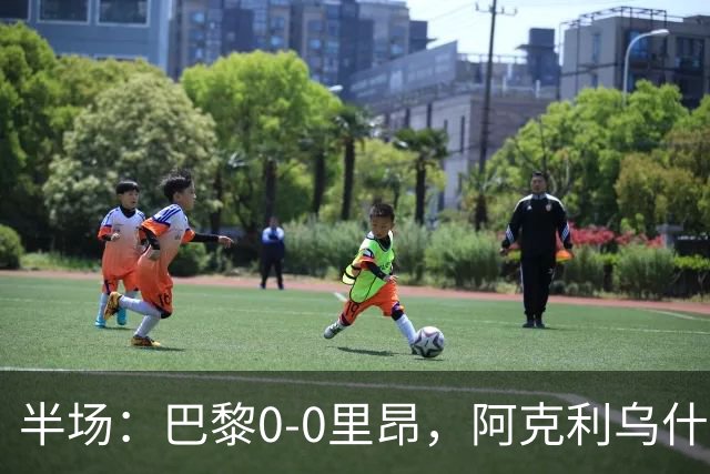 半场：巴黎0-0里昂，阿克利乌什、费兰造险