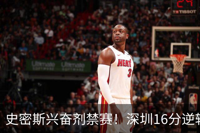 史密斯兴奋剂禁赛！深圳16分逆转绝杀吉林 约翰逊29+7+6