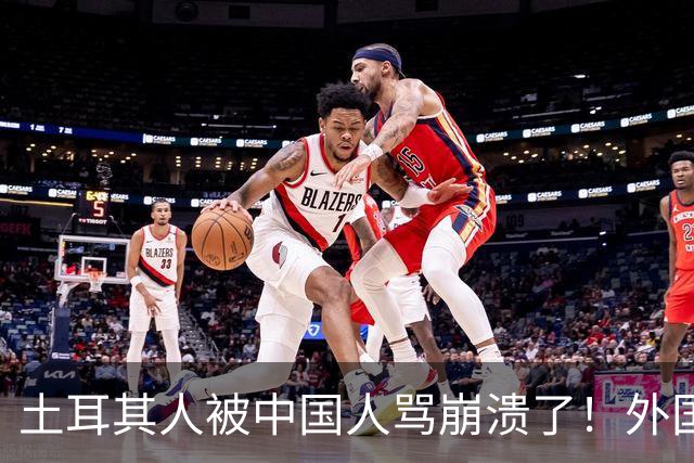 土耳其人被中国人骂崩溃了！外国网友忠告：千万别惹中国人
