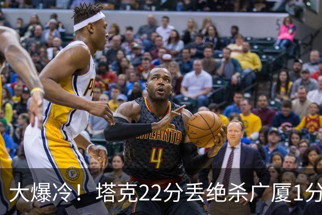 大爆冷！塔克22分丢绝杀广厦1分惜败吉林 胡金秋19分孙铭徽9中3