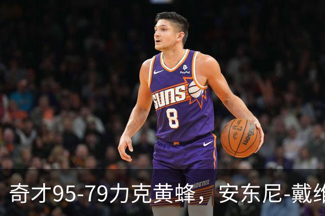 奇才95-79力克黄蜂，安东尼-戴维斯25分13板，特雷-杨21+7+9