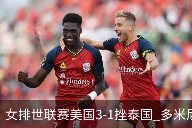 女排世联赛美国3-1挫泰国 多米尼加3-1克塞尔维亚