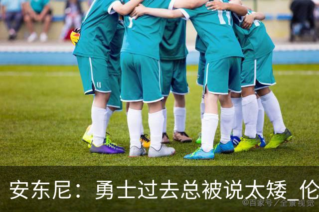 安东尼：勇士过去总被说太矮 伦德博格的到来改变了这一点