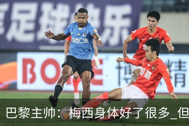 巴黎主帅：梅西身体好了很多 但欧冠还是不会上场