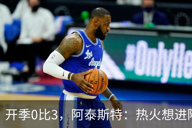 开季0比3，阿泰斯特：热火想进附加赛很难，NBA正重新变强硬
