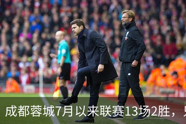 成都蓉城7月以来联赛13场2胜，只击败前任教练和主帅的哥哥