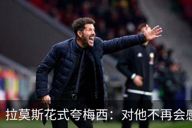 拉莫斯花式夸梅西：对他不再会感到意外