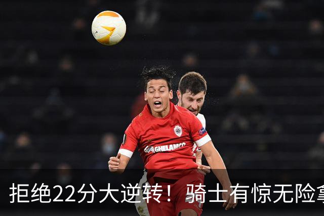 拒绝22分大逆转！骑士有惊无险拿到首胜，哈登8中1轰12分8助