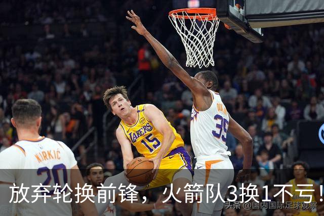 放弃轮换前锋，火箭队3换1不亏！加盟老鹰队，33岁侧翼机会全无，4战只出场1次