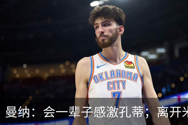 曼纳：会一辈子感激孔蒂；离开米兰后阿莱格里想重新证明自己