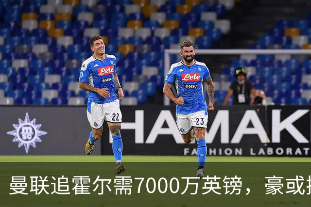 曼联追霍尔需7000万英镑，豪或携团队加盟