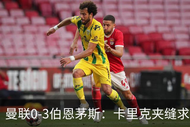 曼联0-3伯恩茅斯：卡里克夹缝求存，高层内耗致最差开局