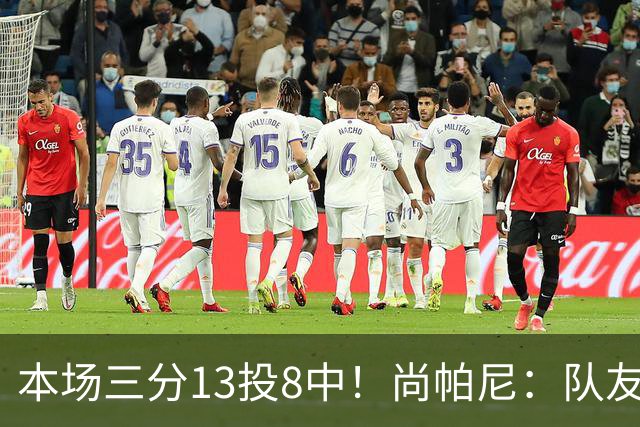本场三分13投8中！尚帕尼：队友们在场上积极寻找处于空位的我