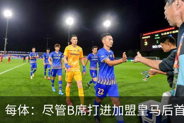 每体：尽管B席打进加盟皇马后首球，但仍难逃脱替补困境