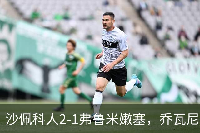 沙佩科人2-1弗鲁米嫩塞，乔瓦尼-奥古斯托传射，博拉西耶破门