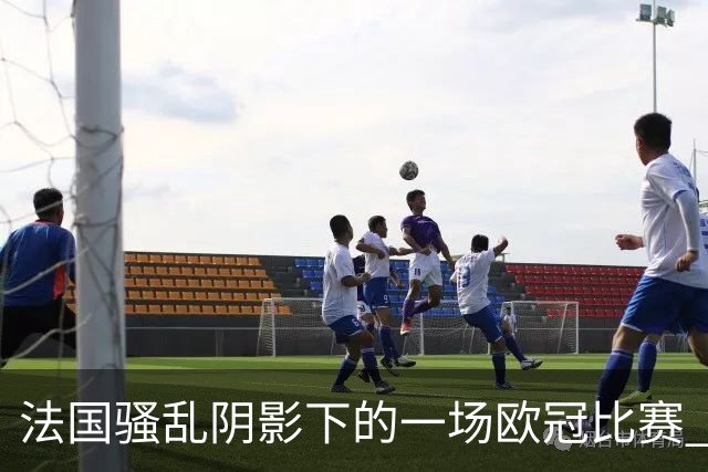 法国骚乱阴影下的一场欧冠比赛 | 看球记