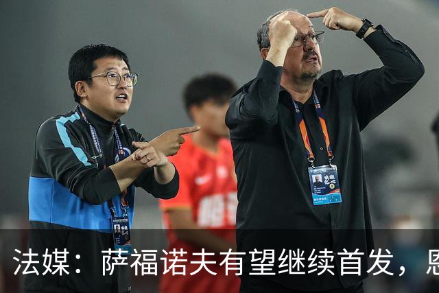 法媒：萨福诺夫有望继续首发，恩里克盛赞其表现