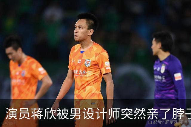 演员蒋欣被男设计师突然亲了脖子