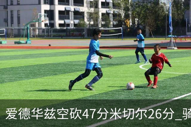 爱德华兹空砍47分米切尔26分 骑士加时险胜森林狼