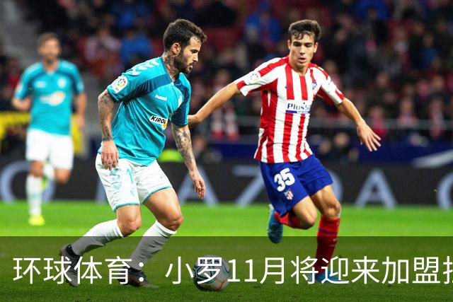环球体育：小罗11月将迎来加盟拉文纳首秀，门票需求立刻暴涨