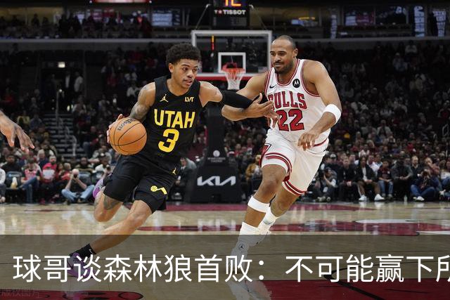 球哥谈森林狼首败：不可能赢下所有比赛 华子需要把三球骂醒