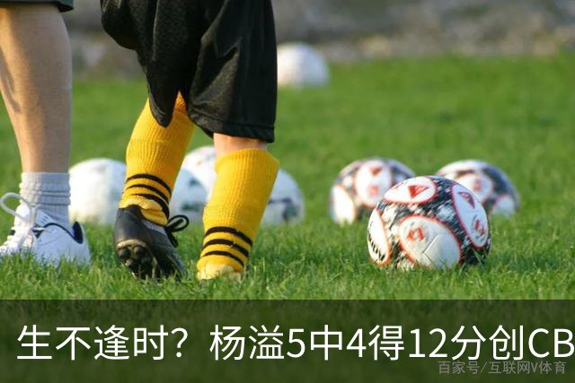 生不逢时？杨溢5中4得12分创CBA生涯得分新高 下半场突遭外教弃用
