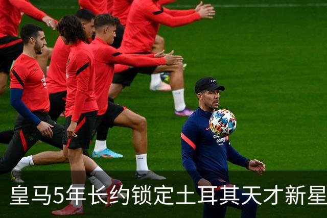 皇马5年长约锁定土耳其天才新星，或成中场新核心，三道门槛必须迈过