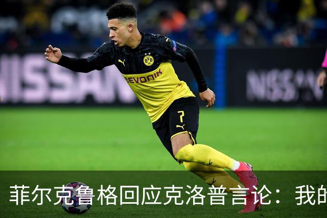 菲尔克鲁格回应克洛普言论：我的职业生涯中年龄从来不是问题