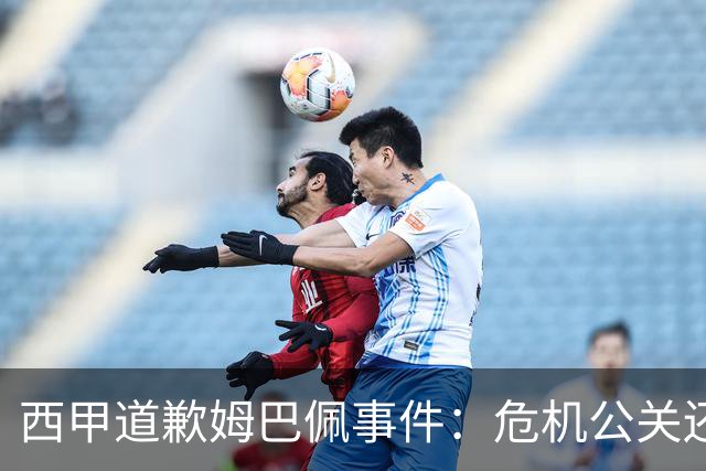 西甲道歉姆巴佩事件：危机公关还是真心诚意