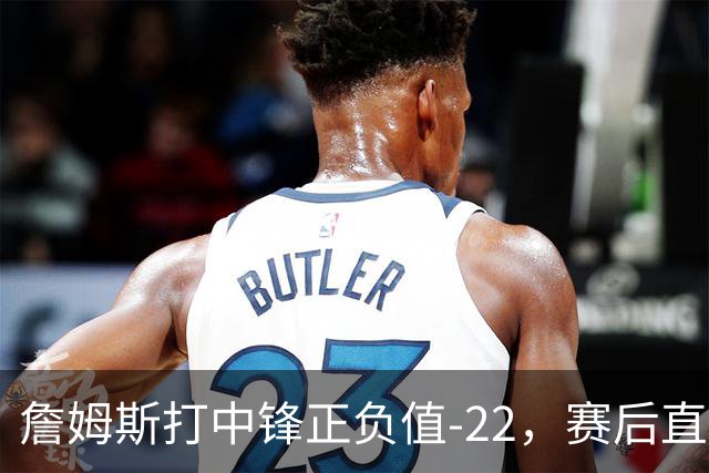 詹姆斯打中锋正负值-22，赛后直言：我们那边有个MVP