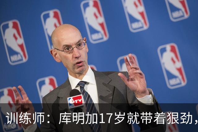 训练师：库明加17岁就带着狠劲，如今不再只靠身体打球