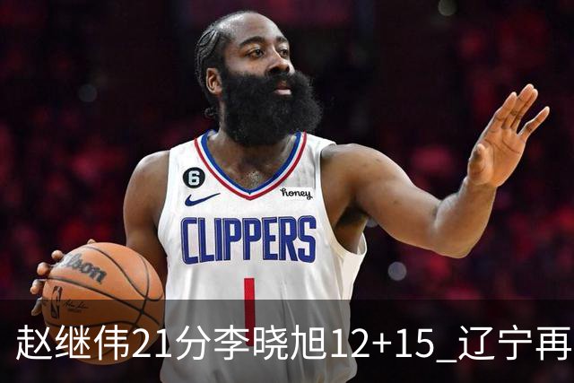 赵继伟21分李晓旭12+15 辽宁再胜浙江总分2-0