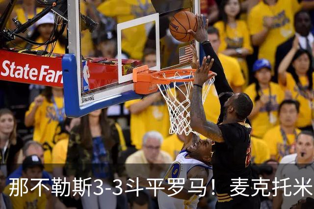 那不勒斯3-3斗平罗马！麦克托米奈双响，巴列尔迪双响+绝平