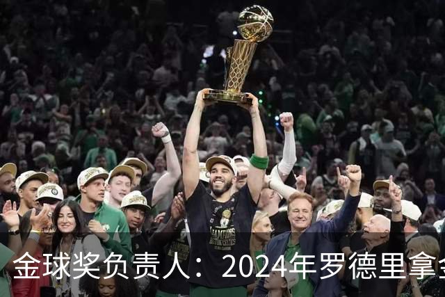 金球奖负责人：2024年罗德里拿金球提前泄密，不清楚皇马如何得知
