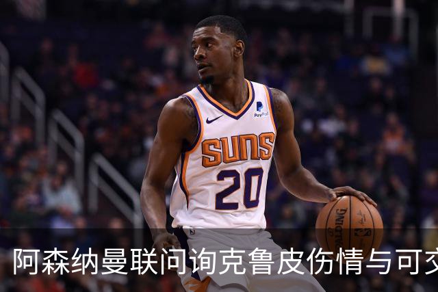 阿森纳曼联问询克鲁皮伤情与可交易性