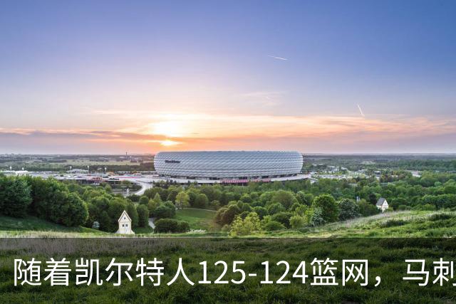 随着凯尔特人125-124篮网，马刺130-103国王，NBA最新积分榜出炉