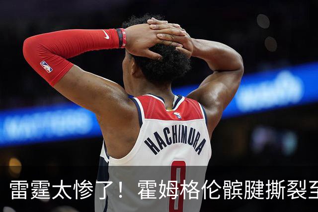 雷霆太惨了！霍姆格伦髌腱撕裂至少休战8-10周 首发五虎倒下三位