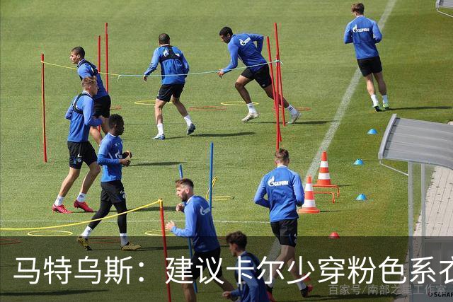 马特乌斯：建议卡尔少穿粉色系衣服，少玩社媒+在场上拿出表现