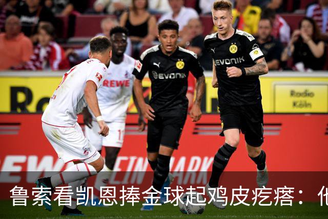 鲁索看凯恩捧金球起鸡皮疙瘩：他是我的榜样