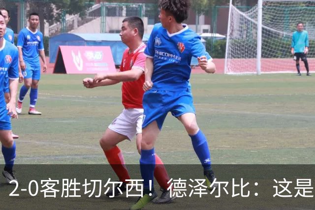 2-0客胜切尔西！德泽尔比：这是我执教热刺以来的最佳一战