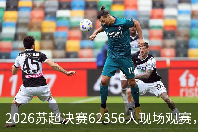 2026苏超决赛62356人现场观赛，较去年增加27人