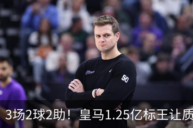 3场2球2助！皇马1.25亿标王让质疑哑火