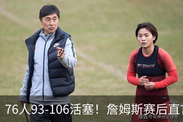 76人93-106活塞！詹姆斯赛后直言不讳，76人也要认清三大事实
