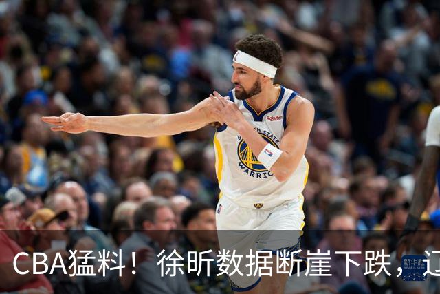 CBA猛料！徐昕数据断崖下跌，辽宁男篮又伤一人，山东男篮欲换外援